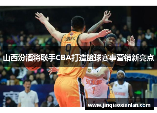 山西汾酒将联手CBA打造篮球赛事营销新亮点